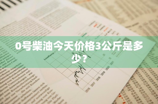 0号柴油今天价格3公斤是多少？