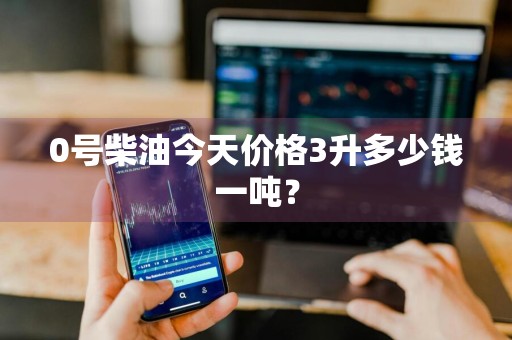 0号柴油今天价格3升多少钱一吨？
