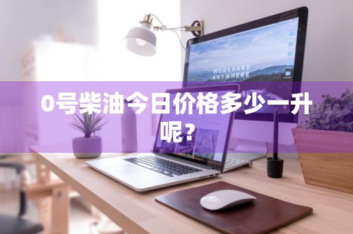 0号柴油今日价格多少一升呢?