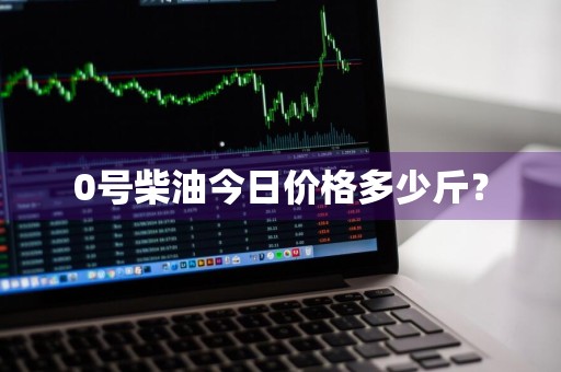 0号柴油今日价格多少斤？