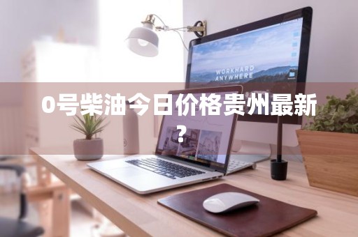 0号柴油今日价格贵州最新？
