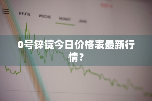 0号锌锭今日价格表最新行情？