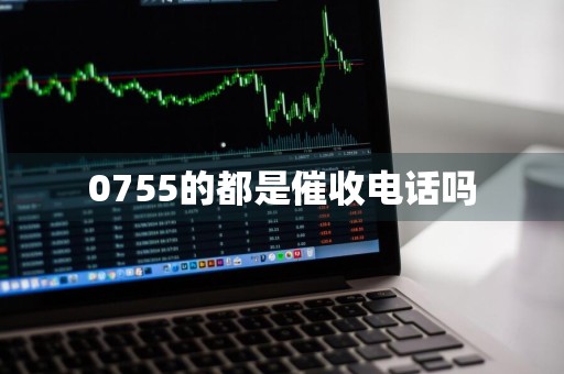 0755的都是催收电话吗