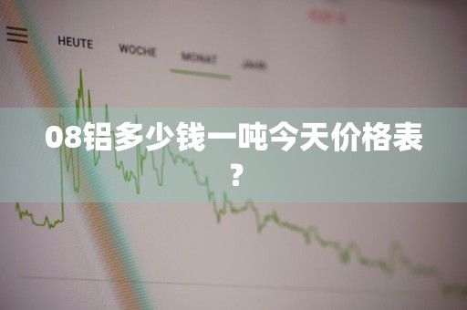 08铝多少钱一吨今天价格表？