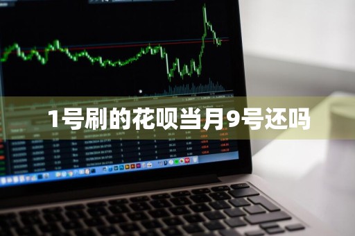 1号刷的花呗当月9号还吗
