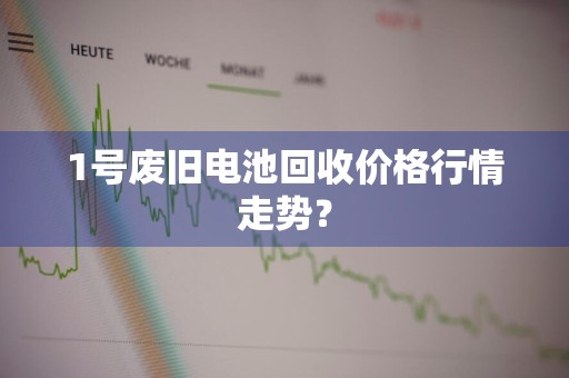 1号废旧电池回收价格行情走势？