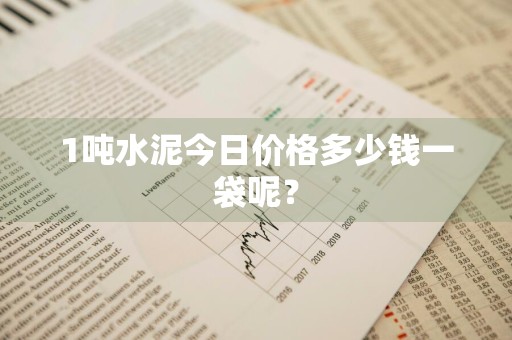 1吨水泥今日价格多少钱一袋呢？
