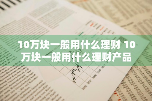 10万块一般用什么理财 10万块一般用什么理财产品