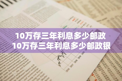 10万存三年利息多少邮政 10万存三年利息多少邮政银行