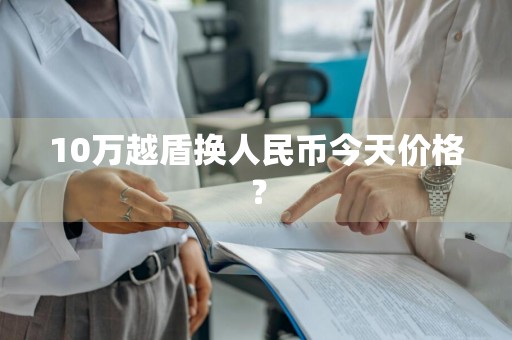 10万越盾换人民币今天价格？