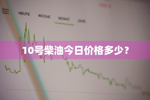 10号柴油今日价格多少？