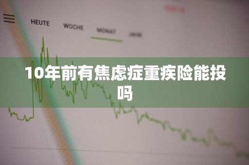 10年前有焦虑症重疾险能投吗