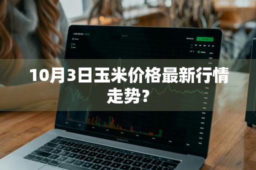 10月3日玉米价格最新行情走势？