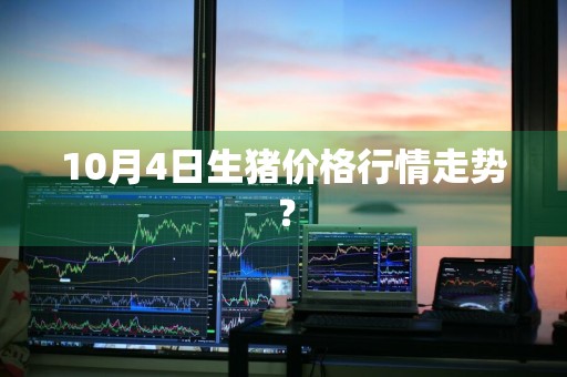 10月4日生猪价格行情走势？