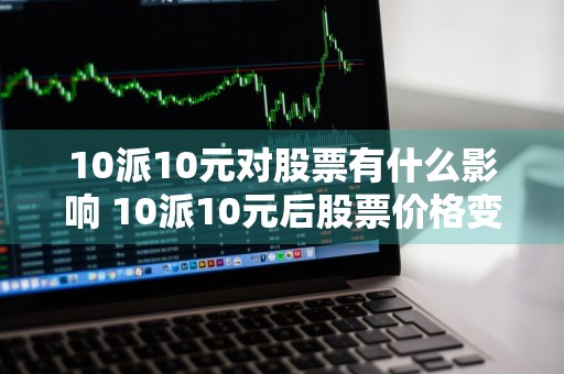 10派10元对股票有什么影响 10派10元后股票价格变吗
