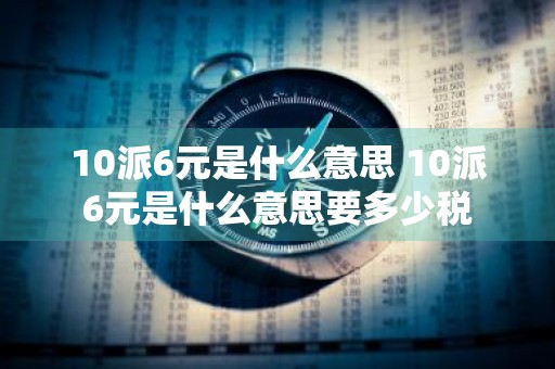 10派6元是什么意思 10派6元是什么意思要多少税