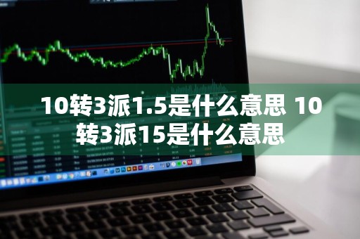10转3派1.5是什么意思 10转3派15是什么意思