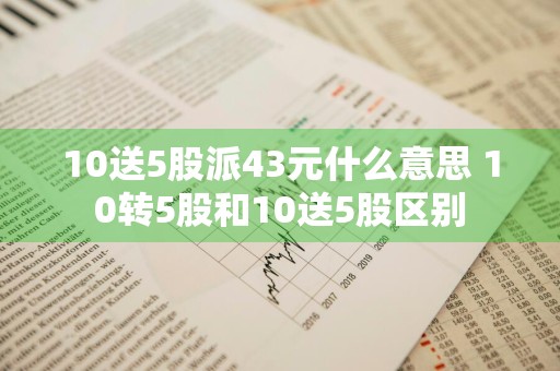 10送5股派43元什么意思 10转5股和10送5股区别