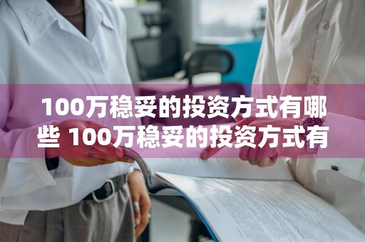 100万稳妥的投资方式有哪些 100万稳妥的投资方式有哪些呢