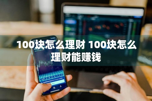 100块怎么理财 100块怎么理财能赚钱