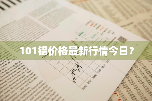 101铝价格最新行情今日?