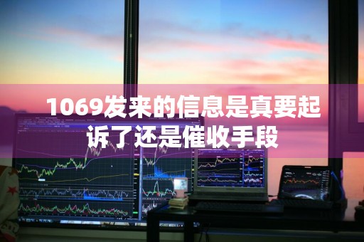 1069发来的信息是真要起诉了还是催收手段