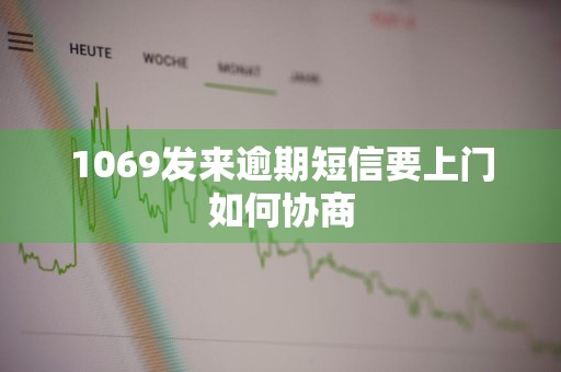 1069发来逾期短信要上门如何协商
