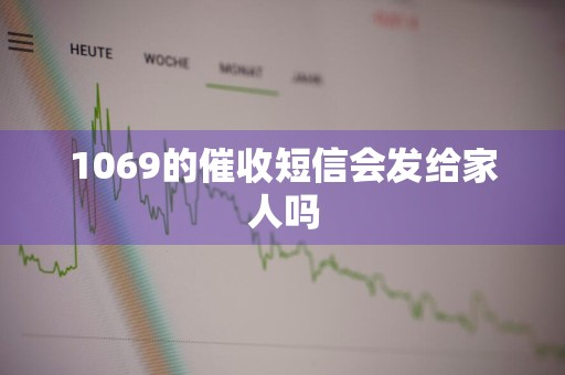 1069的催收短信会发给家人吗
