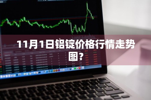 11月1日铝锭价格行情走势图？