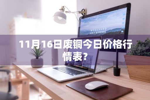 11月16日废铜今日价格行情表？