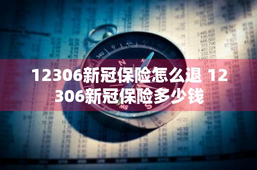 12306新冠保险怎么退 12306新冠保险多少钱