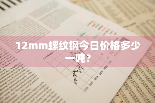 12mm螺纹钢今日价格多少一吨？