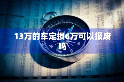 13万的车定损6万可以报废吗