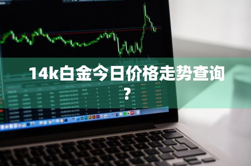 14k白金今日价格走势查询？