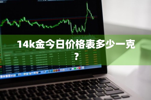 14k金今日价格表多少一克？