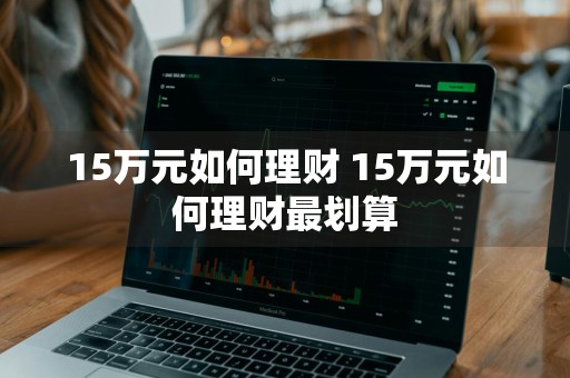 15万元如何理财 15万元如何理财最划算
