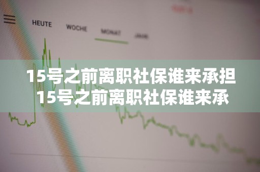 15号之前离职社保谁来承担 15号之前离职社保谁来承担的法律条文