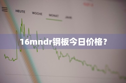16mndr钢板今日价格？