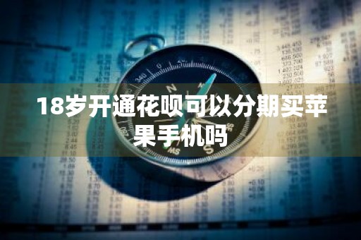 18岁开通花呗可以分期买苹果手机吗