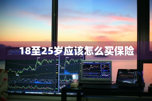 18至25岁应该怎么买保险