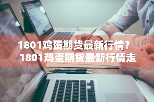 1801鸡蛋期货最新行情？ 1801鸡蛋期货最新行情走势