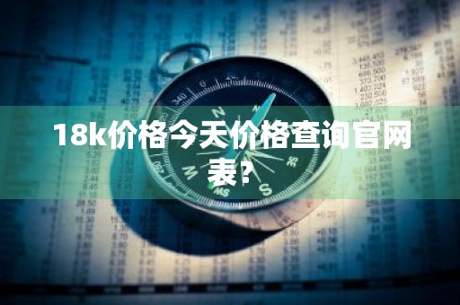 18k价格今天价格查询官网表？
