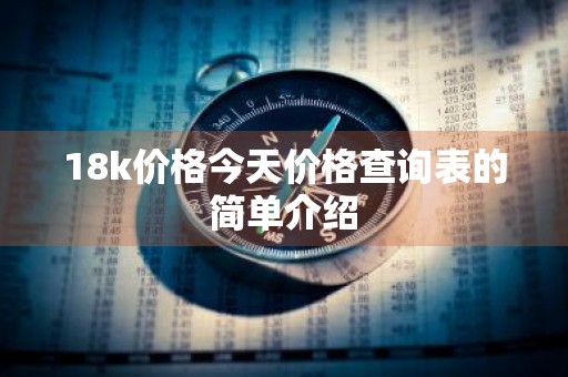 18k价格今天价格查询表的简单介绍