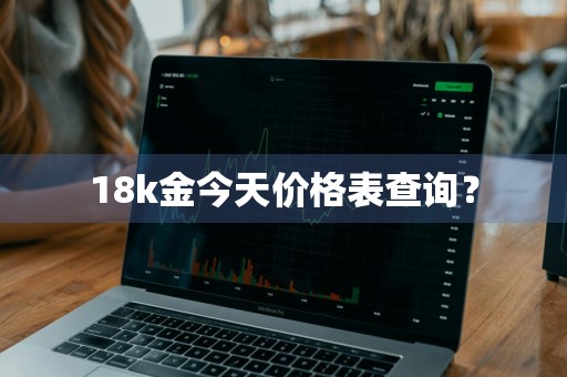 18k金今天价格表查询?