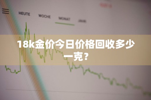 18k金价今日价格回收多少一克？