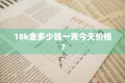 18k金多少钱一克今天价格？