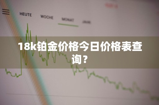 18k铂金价格今日价格表查询？