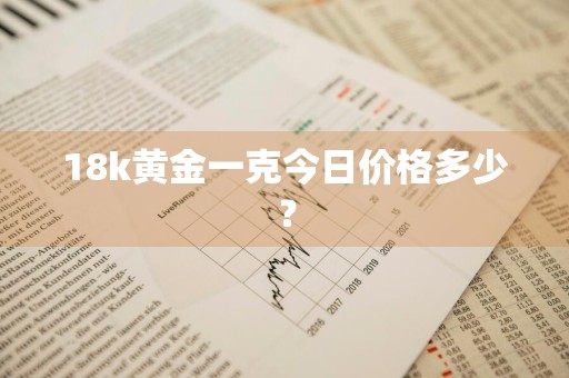 18k黄金一克今日价格多少？