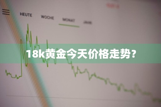 18k黄金今天价格走势?