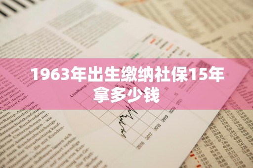 1963年出生缴纳社保15年拿多少钱